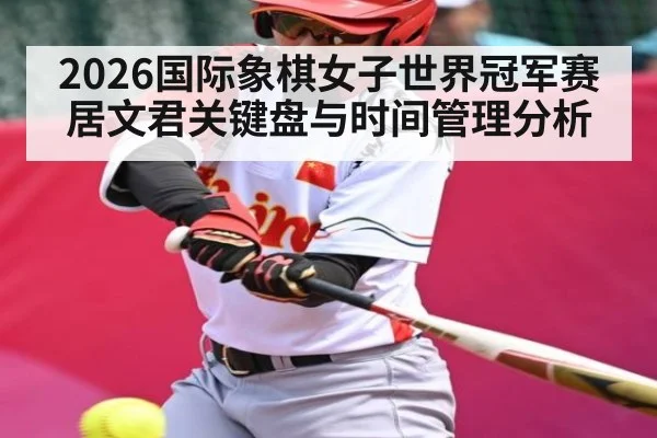 2026国际象棋女子世界冠军赛居文君关键盘与时间管理分析