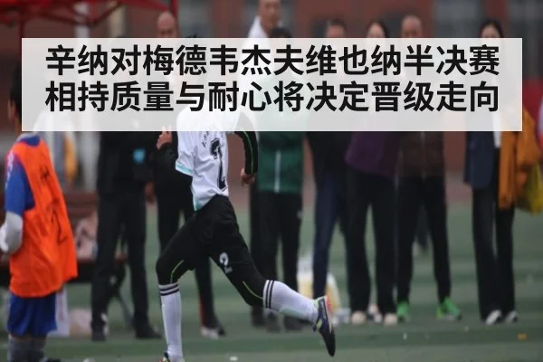 辛纳对梅德韦杰夫维也纳半决赛相持质量与耐心将决定晋级走向